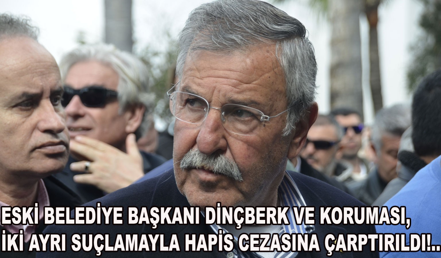 MEHMET DİNÇBERK'E HAPİS CEZASI!..