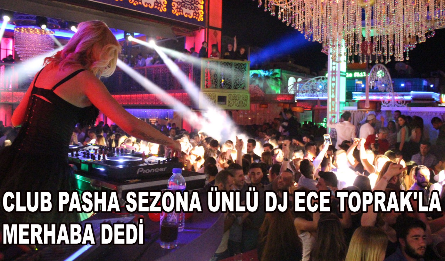 CLUB PASHA SEZONA ÜNLÜ DJ ECE TOPRAK'LA MERHABA DEDİ