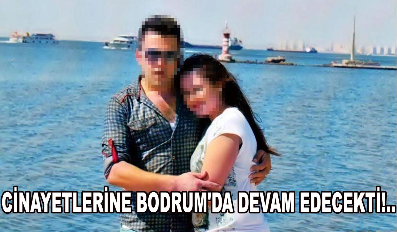 CİNAYETLERİNE BODRUM'DA DEVAM EDECEKTİ!..