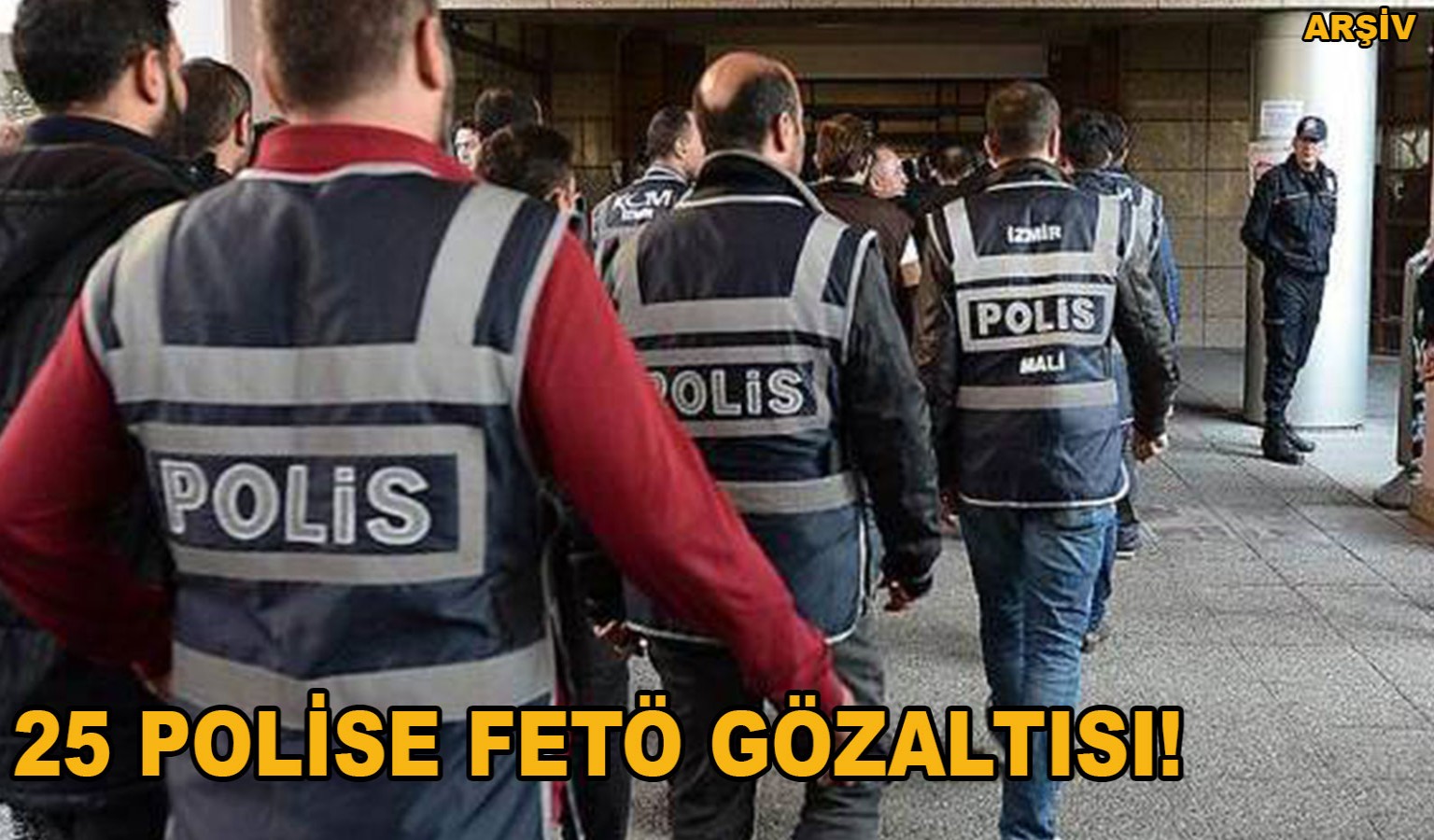 25 POLİSE FETÖ GÖZALTISI!